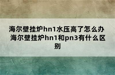 海尔壁挂炉hn1水压高了怎么办 海尔壁挂炉hn1和pn3有什么区别